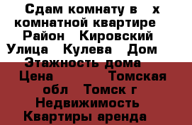 Сдам комнату в 2-х комнатной квартире. › Район ­ Кировский › Улица ­ Кулева › Дом ­ 3 › Этажность дома ­ 9 › Цена ­ 5 000 - Томская обл., Томск г. Недвижимость » Квартиры аренда   